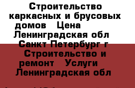 Строительство каркасных и брусовых домов › Цена ­ 5 000 - Ленинградская обл., Санкт-Петербург г. Строительство и ремонт » Услуги   . Ленинградская обл.